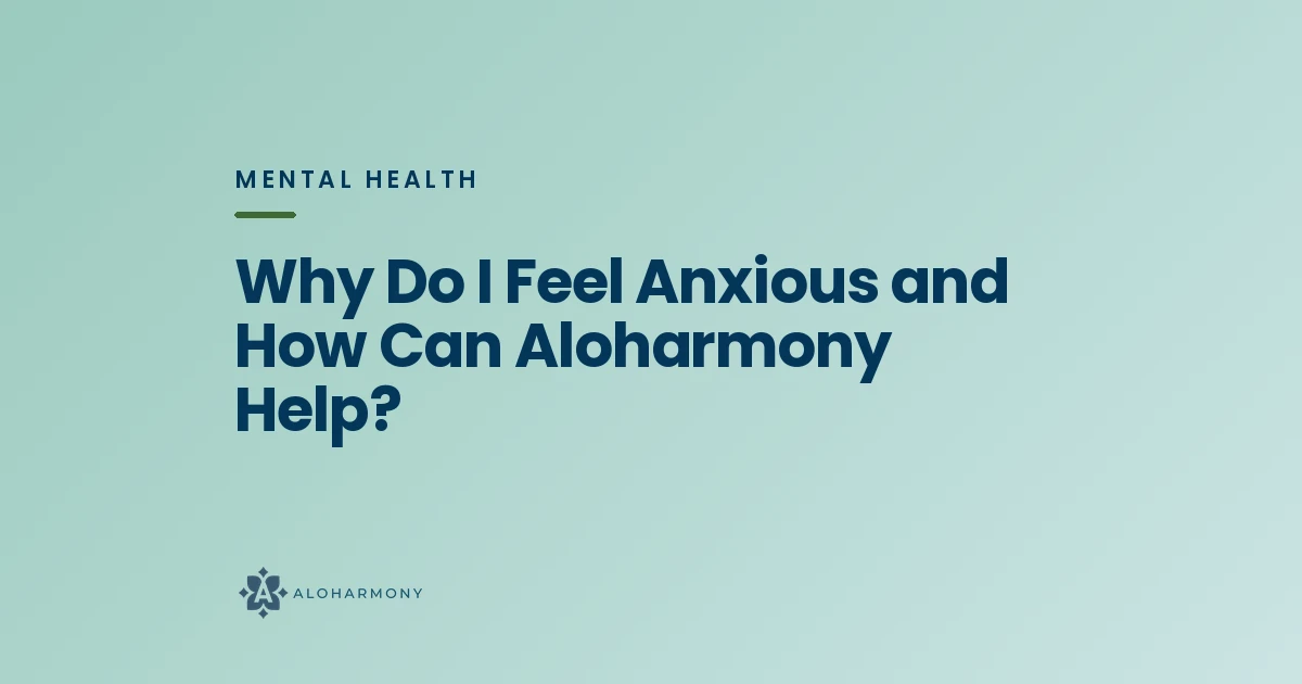 Why Do I Feel Anxious and How Can Aloharmony Help?