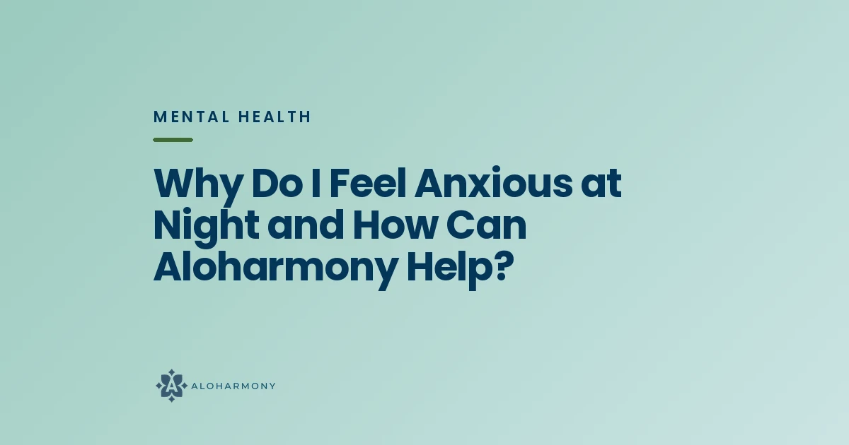 Why Do I Feel Anxious at Night and How Can Aloharmony Help?