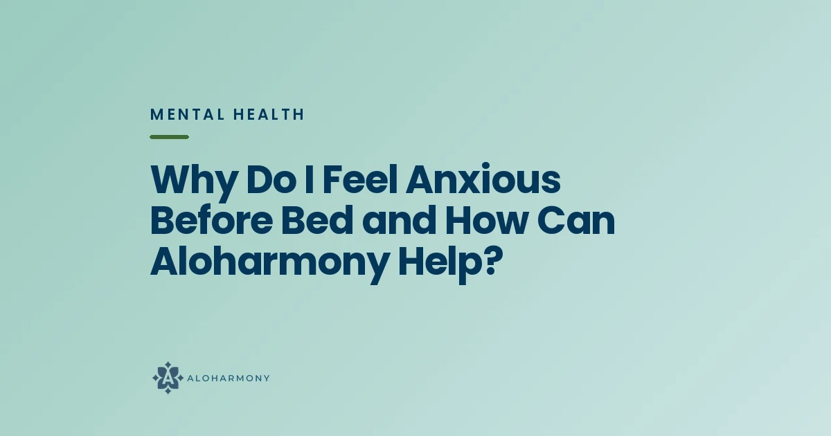 Why Do I Feel Anxious Before Bed and How Can Aloharmony Help?