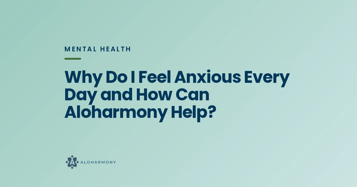 Why Do I Feel Anxious Every Day and How Can Aloharmony Help?