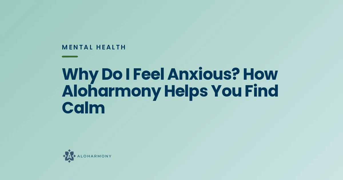 Why Do I Feel Anxious? How Aloharmony Helps You Find Calm