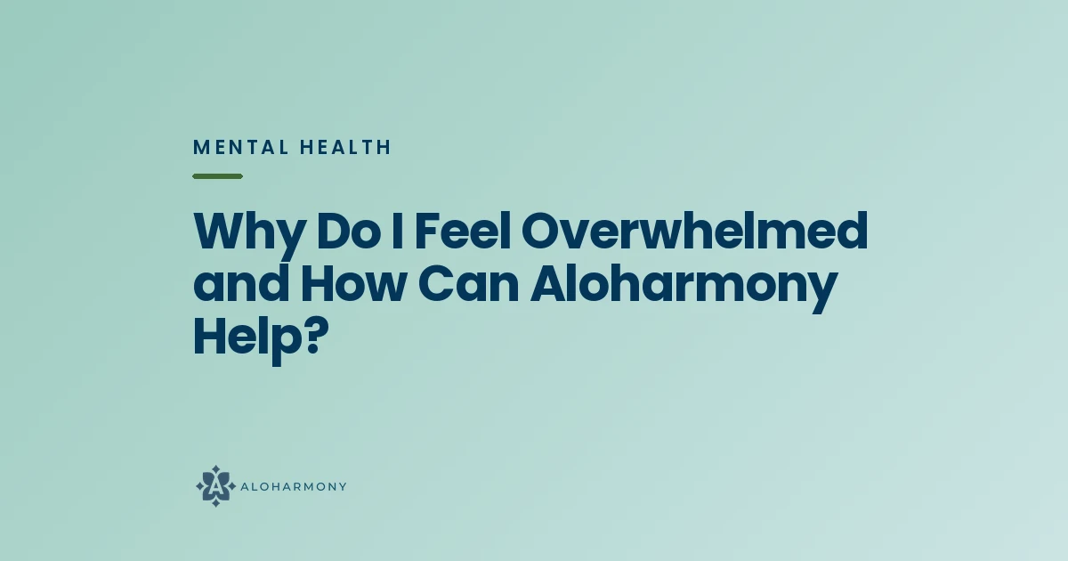 Why Do I Feel Overwhelmed and How Can Aloharmony Help?