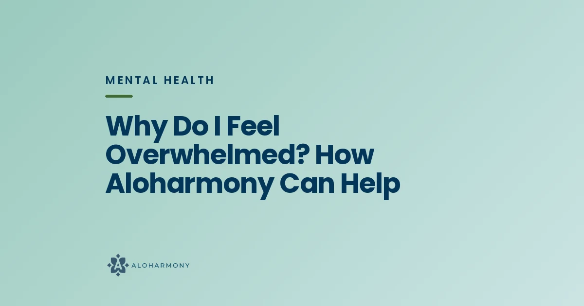 Why Do I Feel Overwhelmed? How Aloharmony Can Help