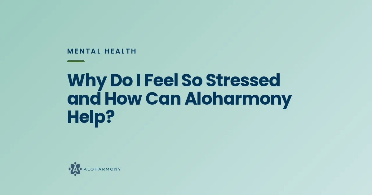 Why Do I Feel So Stressed and How Can Aloharmony Help?