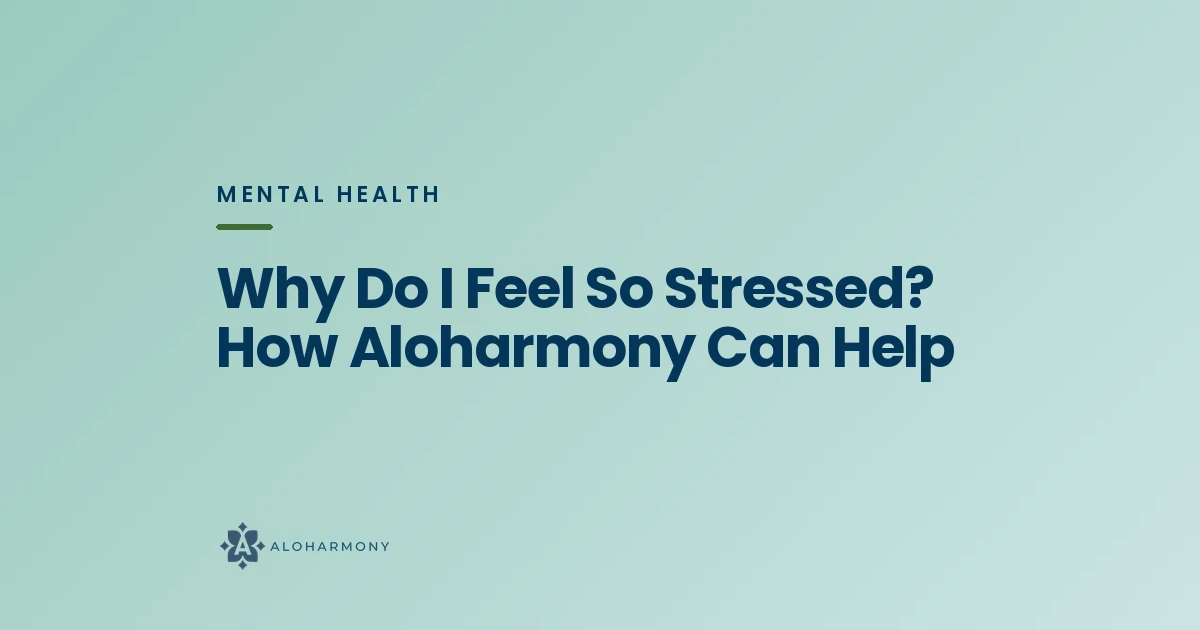 Why Do I Feel So Stressed? How Aloharmony Can Help