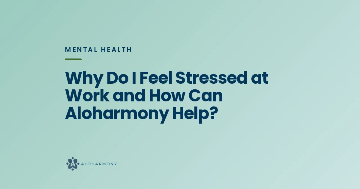 Why Do I Feel Stressed at Work and How Can Aloharmony Help?