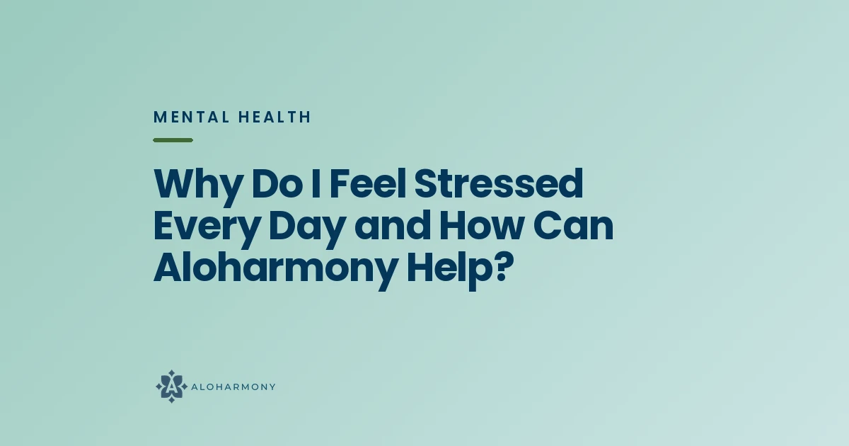 Why Do I Feel Stressed Every Day and How Can Aloharmony Help?