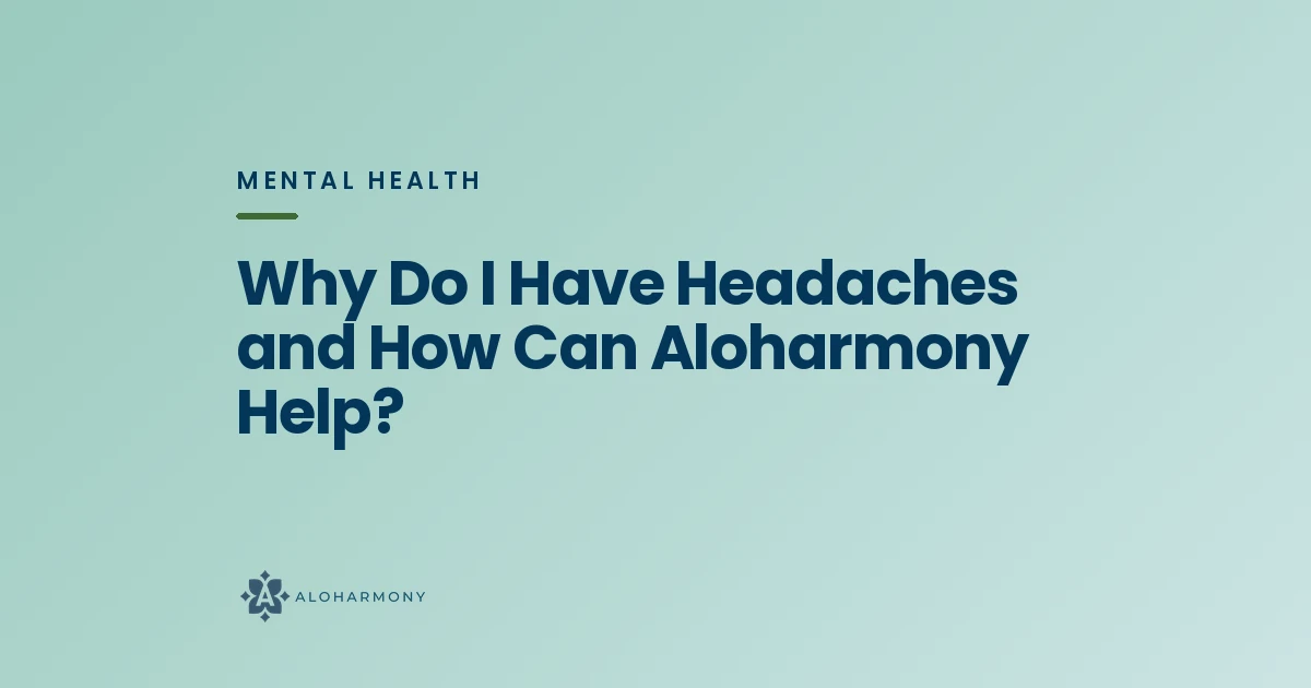 Why Do I Have Headaches and How Can Aloharmony Help?