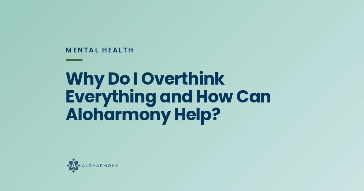 Why Do I Overthink Everything and How Can Aloharmony Help?