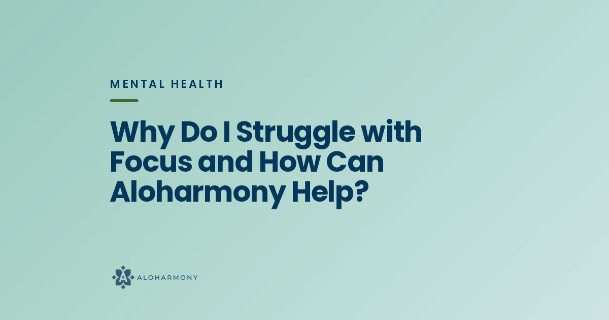 Why Do I Struggle with Focus and How Can Aloharmony Help?