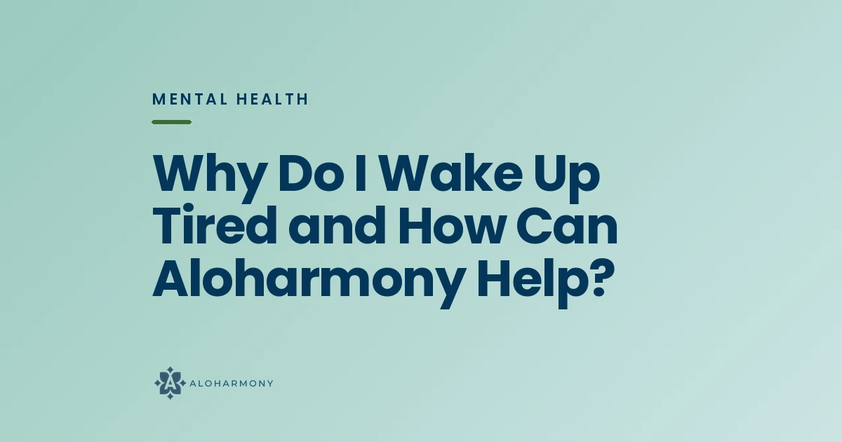 Why Do I Wake Up Tired and How Can Aloharmony Help?