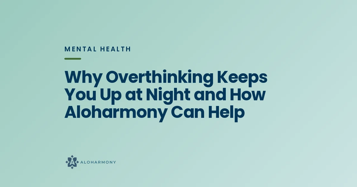 Why Overthinking Keeps You Up at Night and How Aloharmony Can Help