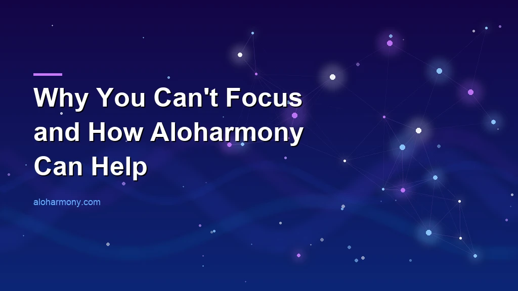 Why You Can't Focus and How Aloharmony Can Help