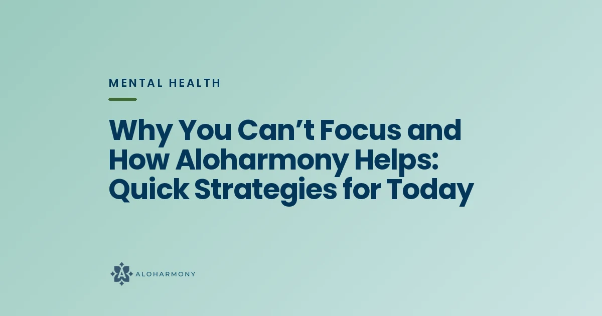 Why You Can’t Focus and How Aloharmony Helps: Quick Strategies for Today