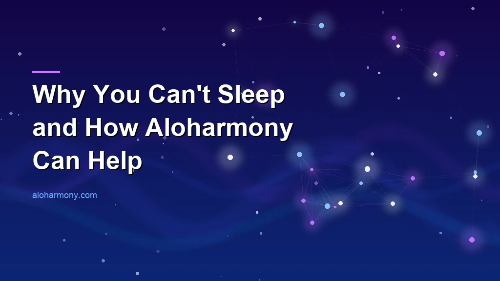 Why You Can't Sleep and How Aloharmony Can Help