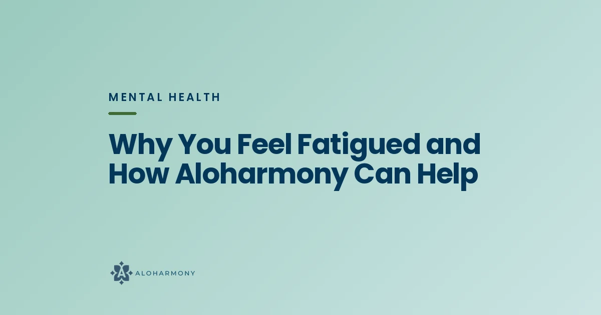 Why You Feel Fatigued and How Aloharmony Can Help