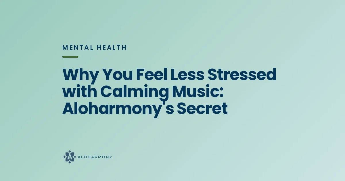 Why You Feel Less Stressed with Calming Music: Aloharmony's Secret