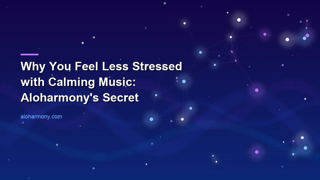 Why You Feel Less Stressed with Calming Music: Aloharmony's Secret