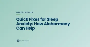 Quick Fixes for Sleep Anxiety: How Aloharmony Can Help