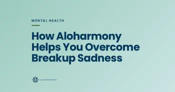 How Aloharmony Helps You Overcome Breakup Sadness