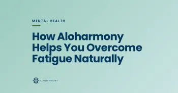 How Aloharmony Helps You Overcome Fatigue Naturally