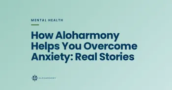 How Aloharmony Helps You Overcome Anxiety: Real Stories