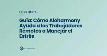 Guía: Cómo Aloharmony Ayuda a los Trabajadores Remotos a Manejar el Estrés