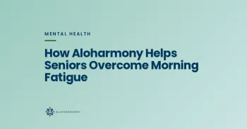 How Aloharmony Helps Seniors Overcome Morning Fatigue