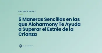 5 Maneras Sencillas en las que Aloharmony Te Ayuda a Superar el Estrés de la Crianza