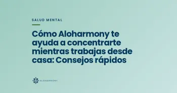 Cómo Aloharmony te ayuda a concentrarte mientras trabajas desde casa: Consejos rápidos