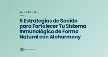 5 Estrategias de Sonido para Fortalecer Tu Sistema Inmunológico de Forma Natural con Aloharmony