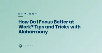 How Do I Focus Better at Work? Tips and Tricks with Aloharmony