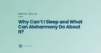 Why Can’t I Sleep and What Can Aloharmony Do About It?