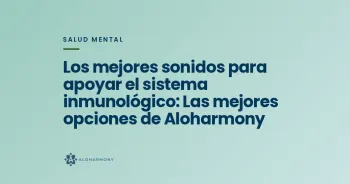 Los mejores sonidos para apoyar el sistema inmunológico: Las mejores opciones de Aloharmony
