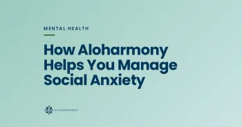 How Aloharmony Helps You Manage Social Anxiety