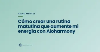 Cómo crear una rutina matutina que aumente mi energía con Aloharmony