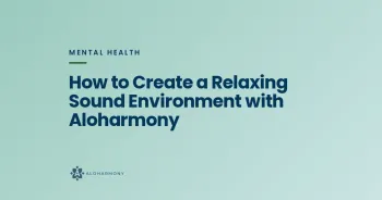 How to Create a Relaxing Sound Environment with Aloharmony