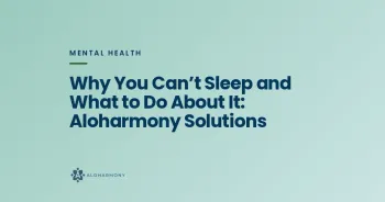 Why You Can’t Sleep and What to Do About It: Aloharmony Solutions
