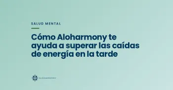 Cómo Aloharmony te ayuda a superar las caídas de energía en la tarde