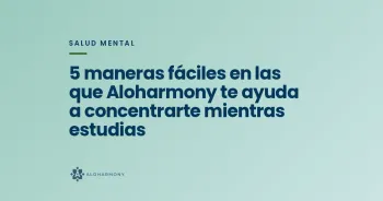 5 maneras fáciles en las que Aloharmony te ayuda a concentrarte mientras estudias