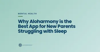 Why Aloharmony is the Best App for New Parents Struggling with Sleep