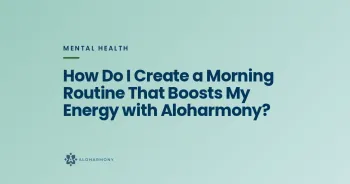 How Do I Create a Morning Routine That Boosts My Energy with Aloharmony?