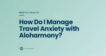 How Do I Manage Travel Anxiety with Aloharmony?