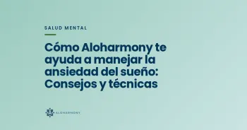 Cómo Aloharmony te ayuda a manejar la ansiedad del sueño: Consejos y técnicas