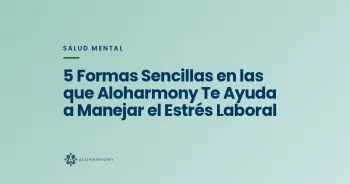 5 Formas Sencillas en las que Aloharmony Te Ayuda a Manejar el Estrés Laboral