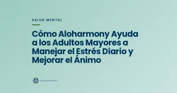 Cómo Aloharmony Ayuda a los Adultos Mayores a Manejar el Estrés Diario y Mejorar el Ánimo