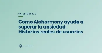 Cómo Aloharmony ayuda a superar la ansiedad: Historias reales de usuarios