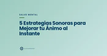 5 Estrategias Sonoras para Mejorar tu Ánimo al Instante