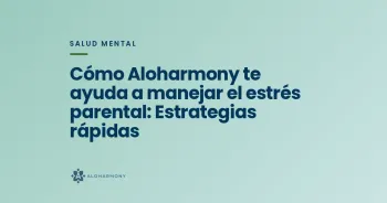 Cómo Aloharmony te ayuda a manejar el estrés parental: Estrategias rápidas