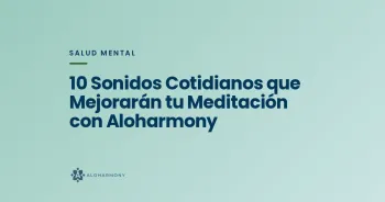 10 Sonidos Cotidianos que Mejorarán tu Meditación con Aloharmony